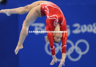 南宫娱乐官网|从头号玩家热潮审视电竞主题电影的创新路径