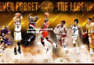 南宫体育_Condi与Clearlove终极较量，逆风之境，谁将引领翻盘浪潮？