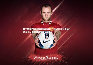 【南宫游戏官网】和平精英PELS2赛季圆满落幕，TJB战队斩获直通PEC资格，赛事体系宣布全面革新