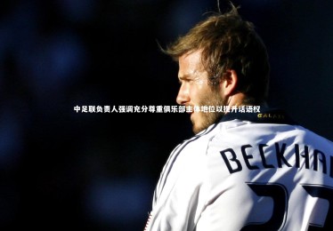 南宫28-中足联负责人强调充分尊重俱乐部主体地位以提升话语权