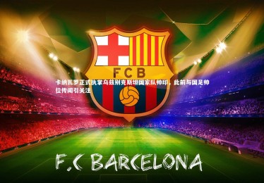 南宫大舞台：卡纳瓦罗正式执掌乌兹别克斯坦国家队帅印，此前与国足帅位传闻引关注