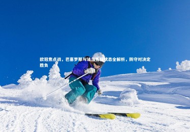 南宫游戏官网_欧冠焦点战，巴塞罗那与法兰克福状态全解析，防守对决定胜负