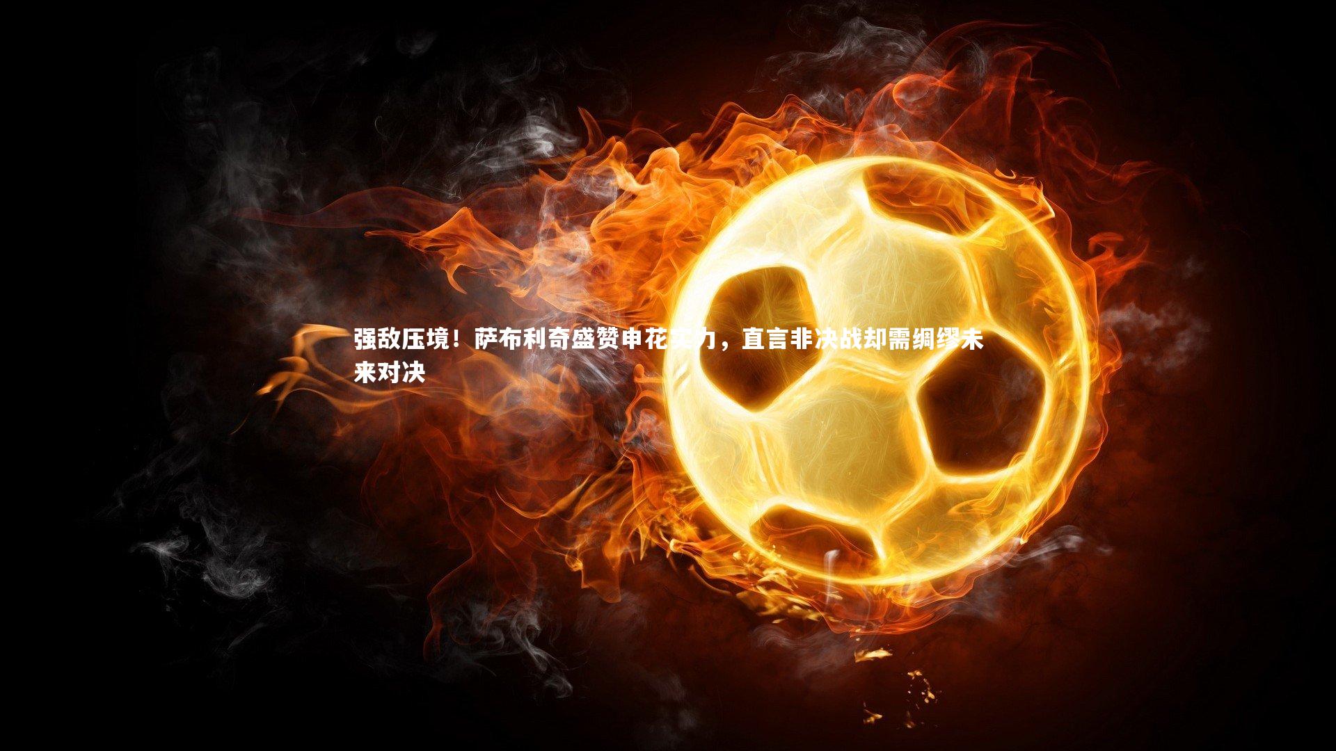 强敌压境！萨布利奇盛赞申花实力，直言非决战却需绸缪未来对决