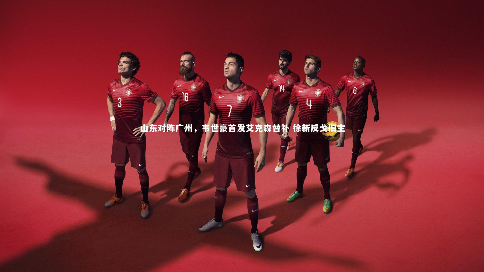 山东对阵广州,韦世豪首发艾克森替补 徐新反戈旧主